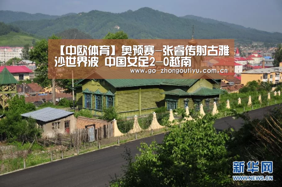 【中欧体育】奥预赛-张睿传射古雅沙世界波 中国女足2-0越南(图1) 中欧体育官网