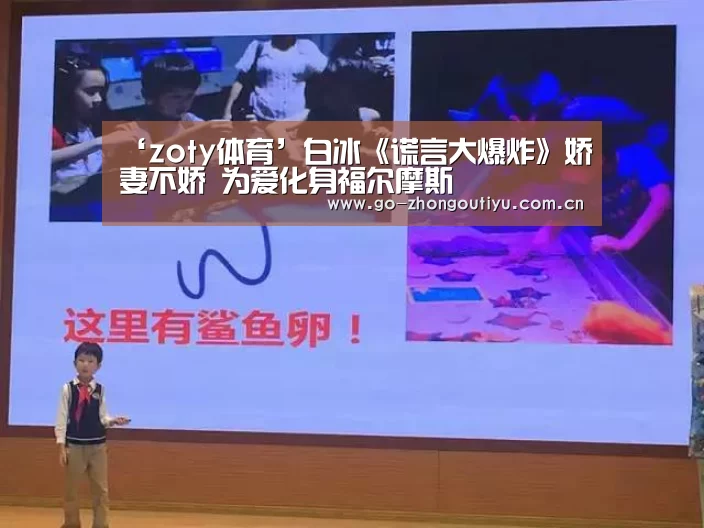 ‘zoty体育’白冰《谎言大爆炸》娇妻不娇 为爱化身福尔摩斯(图1) 中欧体育平台