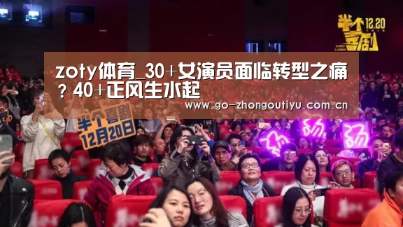 zoty体育_30+女演员面临转型之痛?40+正风生水起(图1) zoty体育