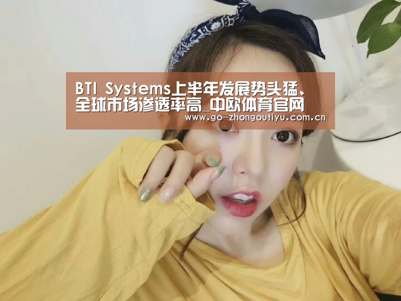 BTI Systems上半年发展势头猛、全球市场渗透率高_中欧体育官网(图2) 中欧体育官网