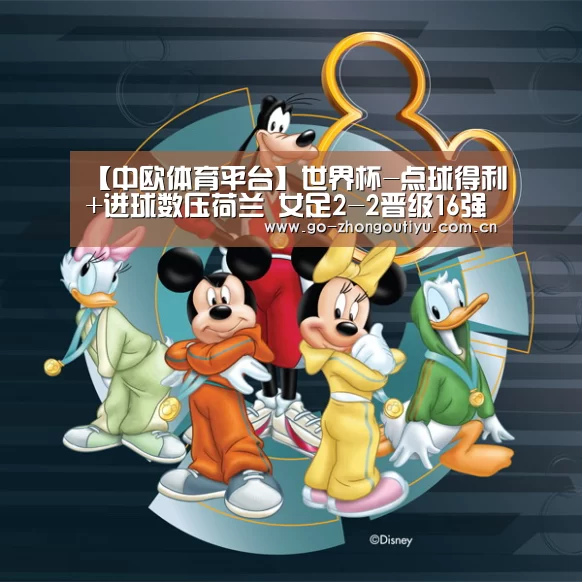 【中欧体育平台】世界杯-点球得利+进球数压荷兰 女足2-2晋级16强(图4) 中欧体育官网